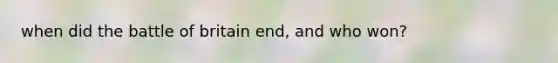 when did the battle of britain end, and who won?