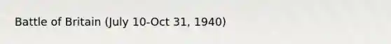 Battle of Britain (July 10-Oct 31, 1940)