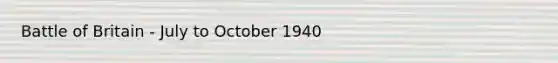 Battle of Britain - July to October 1940