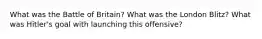 What was the Battle of Britain? What was the London Blitz? What was Hitler's goal with launching this offensive?
