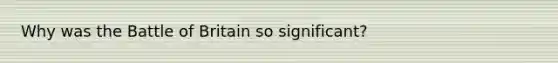 Why was the Battle of Britain so significant?