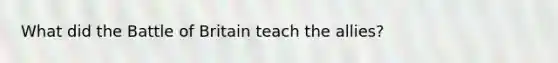 What did the Battle of Britain teach the allies?