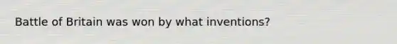 Battle of Britain was won by what inventions?