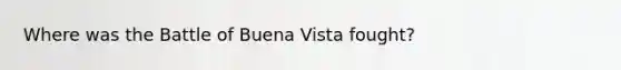 Where was the Battle of Buena Vista fought?