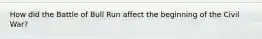 How did the Battle of Bull Run affect the beginning of the Civil War?