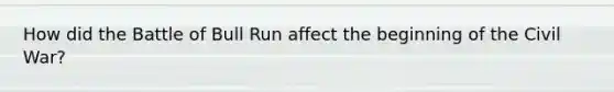 How did the Battle of Bull Run affect the beginning of the Civil War?