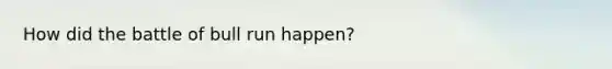 How did the battle of bull run happen?