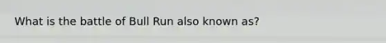 What is the battle of Bull Run also known as?