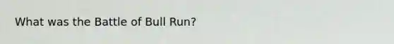 What was the Battle of Bull Run?