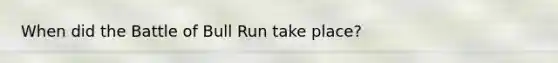 When did the Battle of Bull Run take place?