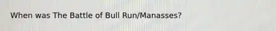 When was The Battle of Bull Run/Manasses?