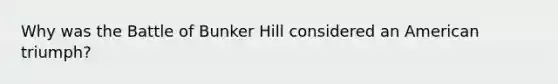 Why was the Battle of Bunker Hill considered an American triumph?