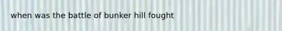 when was the battle of bunker hill fought