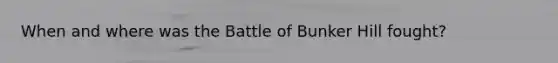 When and where was the Battle of Bunker Hill fought?