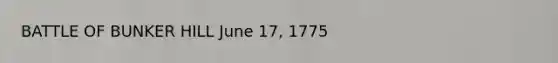 BATTLE OF BUNKER HILL June 17, 1775