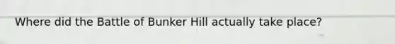 Where did the Battle of Bunker Hill actually take place?