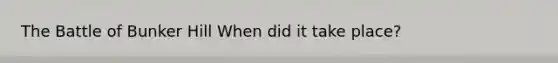 The Battle of Bunker Hill When did it take place?