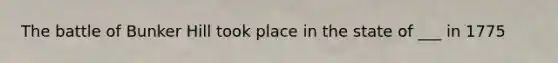 The battle of Bunker Hill took place in the state of ___ in 1775