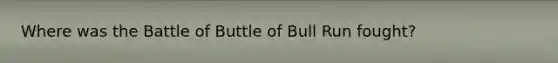 Where was the Battle of Buttle of Bull Run fought?