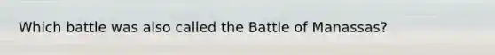 Which battle was also called the Battle of Manassas?