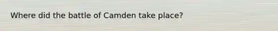 Where did the battle of Camden take place?