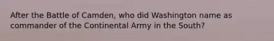 After the Battle of Camden, who did Washington name as commander of the Continental Army in the South?