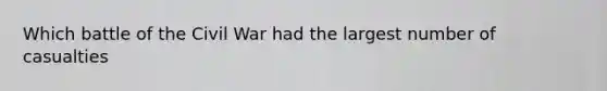 Which battle of the Civil War had the largest number of casualties