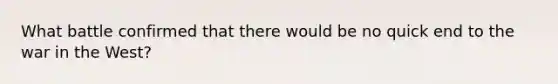 What battle confirmed that there would be no quick end to the war in the West?