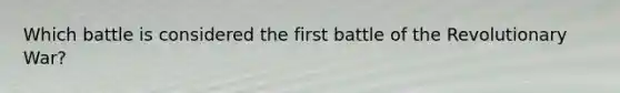 Which battle is considered the first battle of the Revolutionary War?