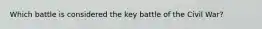 Which battle is considered the key battle of the Civil War?