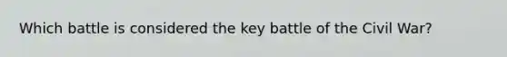 Which battle is considered the key battle of the Civil War?