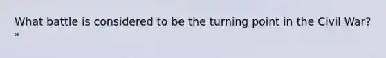 What battle is considered to be the turning point in the Civil War? *