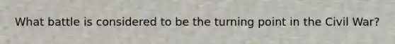 What battle is considered to be the turning point in the Civil War?