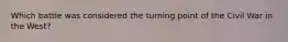 Which battle was considered the turning point of the Civil War in the West?
