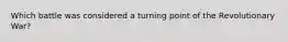 Which battle was considered a turning point of the Revolutionary War?