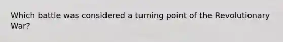 Which battle was considered a turning point of the Revolutionary War?