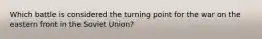 Which battle is considered the turning point for the war on the eastern front in the Soviet Union?