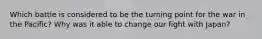 Which battle is considered to be the turning point for the war in the Pacific? Why was it able to change our fight with Japan?