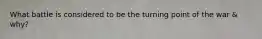 What battle is considered to be the turning point of the war & why?