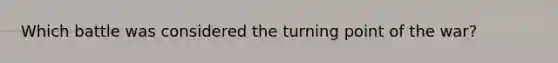 Which battle was considered the turning point of the war?