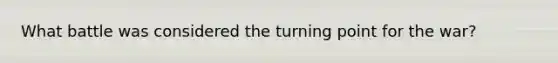 What battle was considered the turning point for the war?