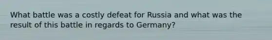 What battle was a costly defeat for Russia and what was the result of this battle in regards to Germany?