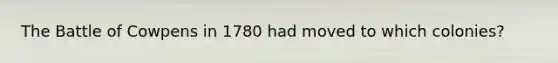 The Battle of Cowpens in 1780 had moved to which colonies?