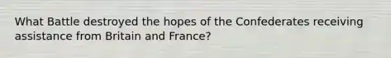 What Battle destroyed the hopes of the Confederates receiving assistance from Britain and France?