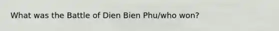 What was the Battle of Dien Bien Phu/who won?