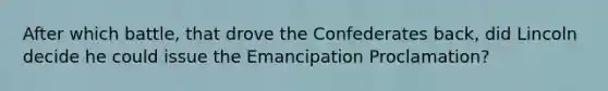 After which battle, that drove the Confederates back, did Lincoln decide he could issue the Emancipation Proclamation?