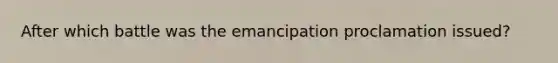 After which battle was the emancipation proclamation issued?