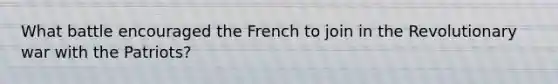 What battle encouraged the French to join in the Revolutionary war with the Patriots?