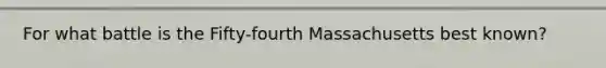 For what battle is the Fifty-fourth Massachusetts best known?