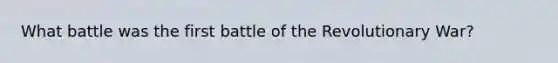 What battle was the first battle of the Revolutionary War?